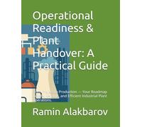 Operational Readiness & Plant Handover: A Practical Guide: From Project to Production - Your Roadmap to Safe, Reliable, and Efficient Industrial Plant Operations.