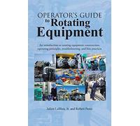 Operator's Guide to Rotating Equipment: An Introduction to Rotating Equipment Construction, Operating Principles, Troubleshooting, and Best Practices