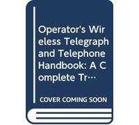 Operator's Wireless Telegraph and Telephone Handbook: A Complete Treatise on the Construction and Operation of the Wireless Telegraph and Telephone, ... of Naval Stations, Codes, Abbreviations, Etc.