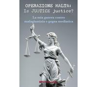 Operazione Malta: Is JUSTICE justice?: La mia guerra contro malagiustizia e gogna mediatica