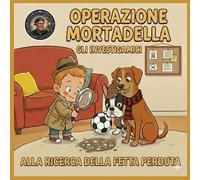 Operazione Mortadella: Il primo grande caso degli Investigamici (Le fiabe per dormire di Nonno Savi)