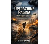Operazione Pagina: Manuale avanzato di scrittura del thriller d’azione (intrigo, inseguimenti, colpi di scena)