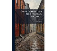 Opere Complete Di Ugo Foscolo, Volume 1...