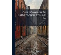 Opere Complete Di Ugo Foscolo, Volume 1...