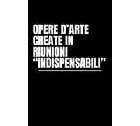 Opere d'Arte Create in Riunioni Indispensabili - Taccuino Elegante con Copertina Creativa | 120 Pagine di Alta Qualità | Design Unico per Appunti e ... ideale per esprimere la propria creatività