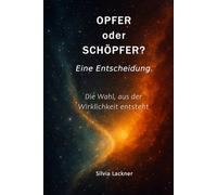 OPFER oder SCHÖPFER? Eine Entscheidung.: Die Wahl, aus der Wirklichkeit entsteht
