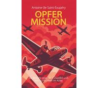 Opfermission. Ein Bericht über Mut, Zweifel und Menschlichkeit im Krieg. Antoine de Saint-Exupéry: im Deutschen auch als "Flug nach Arras" bekannt