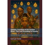 Ophelia: Guardian of the Golden Stool - The Last Drumbeat of Asante: Adventures with Okomfo Anokye & Warrior Queen Yaa Asantewaa