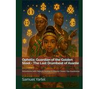 Ophelia: Guardian of the Golden Stool - The Last Drumbeat of Asante: Adventures with Okomfo Anokye & Warrior Queen Yaa Asantewaa
