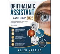 OPHTHALMIC ASSISTANT EXAM PREP 2026: Mastering Eye Anatomy, Vision Testing, Clinical Skills, Pharmacology, Patient Assessment, and Exam Success