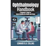 Ophthalmology Handbook: A Beginner's Guide to Understanding Eye Health and Vision (Medical Handbook for Beginners)