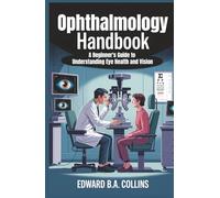 Ophthalmology Handbook: A Beginner's Guide to Understanding Eye Health and Vision (Medical Handbook for Beginners)