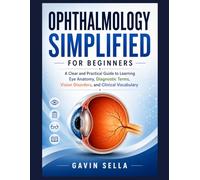 Ophthalmology Simplified For Beginners: A Clear and Practical Guide to Learning Eye Anatomy, Diagnostic Terms, Vision Disorders, and Clinical Vocabulary
