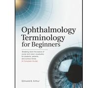 Ophthalmology Terminology for Beginners: Breaking Down the Basics of Ocular and Vision Vocabulary for Students, Patients, and Curious Minds (A Complete Guide) (Medical Vocabulary for Beginners)