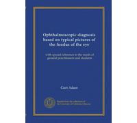 Ophthalmoscopic diagnosis based on typical pictures of the fundus of the eye: with special reference to the needs of general practitioners and students