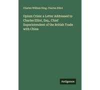 Opium Crisis: a Letter Addressed to Charles Elliot, Esq., Chief Superintendent of the British Trade with China