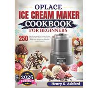OPLACE ICE CREAM MAKER COOKBOOK FOR BEGINNERS: 250 Easy Homemade Ice Cream, Frozen Yogurt, Sorbet, Gelato-Inspired, and Dairy-Free Recipes for Delicious Frozen Desserts