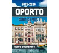 OPORTO GUÍA DE VIAJE 2025-2026: Descubra el encanto de la ciudad invencible de Portugal: dónde alojarse, qué comer, qué hacer y las joyas ocultas, el vino, las vistas y las historias que la hacen