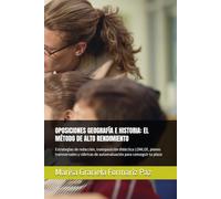 OPOSICIONES GEOGRAFÍA E HISTORIA: EL MÉTODO DE ALTO RENDIMIENTO: Estrategias de redacción, transposición didáctica LOMLOE, planes transversales y rúbricas de autoevaluación para conseguir tu plaza