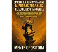 Opositar a Administrativo Mientras Trabajas: El Equilibrio Imposible: Guía de Supervivencia Mental para el Opositor que No Puede Dejar su Empleo. ... Gestionar la Culpa y Mantener la Cordura