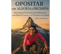 OPOSITAR con ALEGRIA y DECISIÓN: Estrategias Prácticas para Mantener una Mente Fuerte y un Corazón en Calma