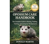 OPOSSUM CARE HANDBOOK: The Complete Guide to Raising, Feeding, Training, and Caring for Pet Opossums.