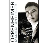 Oppenheimer And The Manhattan Project: Insights Into J Robert Oppenheimer, "Father Of The Atomic Bomb"