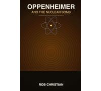 Oppenheimer and the Nuclear Bomb:: The Physics, the People, and the Weapon That Changed the World