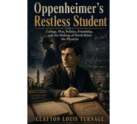 Oppenheimer’s Restless Student: College, War, Politics, Friendship, and the Making of David Bohm the Physicist (The Foundations of Quantum Reality: ... Challenged the Meaning of the Quantum World)