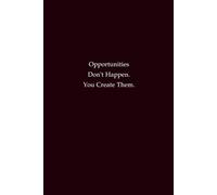 Opportunities Don't Happen. You Create Them: A Journal for Building Your Own Path to Success