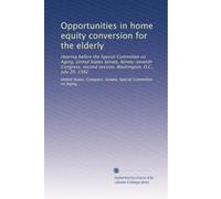 Opportunities in home equity conversion for the elderly: Hearing before the Special Committee on Aging, United States Senate, Ninety-seventh Congress, second session, Washington, D.C., July 20, 1982