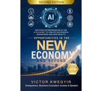 Opportunities In The New Economy and Beyond: Birthing Entrepreneurs in The AI Economy To Create Successful Businesses And New Wealth (Pathway to business success series)