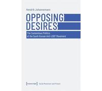 Opposing Desires: The Contentious Politics of the South Korean Anti-lgbt Movement: 1 (Social Movement and Protest, 1)