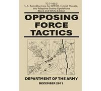 Opposing Force Tactics: TC 7-100.2: U.S. Army Doctrine for OPFOR, Hybrid Threats, and Adaptive Enemy Operations, Black and White Edition