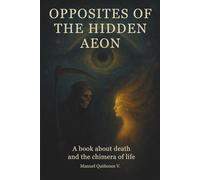 Opposites of the Hidden Aeon: A book about death and the chimera of life