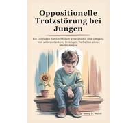 Oppositionelle Trotzstörung bei Jungen: Ein Leitfaden für Eltern zum Verständnis und Umgang mit willensstarkem, trotzigem Verhalten ohne Machtkämpfe
