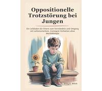 Oppositionelle Trotzstörung bei Jungen: Ein Leitfaden für Eltern zum Verständnis und Umgang mit willensstarkem, trotzigem Verhalten ohne Machtkämpfe