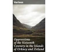 Oppressions Of The Sixteenth Century In The Islands Of Orkney And Zetl