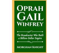 OPRAH GAIL WINFREY: The Broadcaster Who Built a Billion-Dollar Empire (Black American Billionaires Biographies)