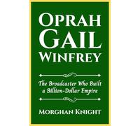 OPRAH GAIL WINFREY: The Broadcaster Who Built a Billion-Dollar Empire (Black American Billionaires Biographies)