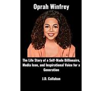 Oprah Winfrey: The Life Story of a Self-Made Billionaire, Media Icon, and Inspirational Voice for a Generation