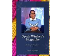 OPRAH WINFREY: The Story of a Media Mogul, Philanthropist, and a Global Icon