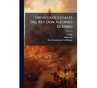 Opðsculos Legales Del Rey Don Alfonso El Sabio