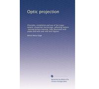 Optic projection: Principles, installation and use of the magic lantern, projection microscope, reflecting lantern, moving picture machine, fully ... and with over 400 text-figures: Volume 1