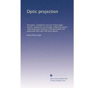 Optic projection: Principles, installation and use of the magic lantern, projection microscope, reflecting lantern, moving picture machine, fully ... and with over 400 text-figures: Volume 4