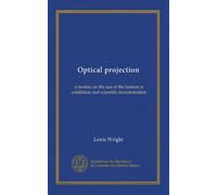 Optical projection: a treatise on the use of the lantern in exhibition and scientific demonstration