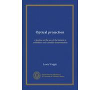 Optical projection: a treatise on the use of the lantern in exhibition and scientific demonstration