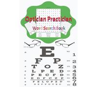 Optician Practician: 55 Word Search Puzzles Celebrating Optician Life, Eyewear Fitting, Optical Tools, Customer Service, and the Art of Vision Care-For Professionals, Students, and Eye Care Fans