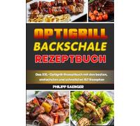 Optigrill Backschale Rezeptbuch: Das XXL-Optigrill-Rezeptbuch mit den besten, einfachsten und schnellsten 167 Rezepten