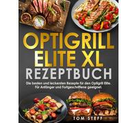 Optigrill Elite XL Rezeptbuch: Die besten und leckersten Rezepte für den Optigrill Elite. Für Anfänger und Fortgeschrittene geeignet.